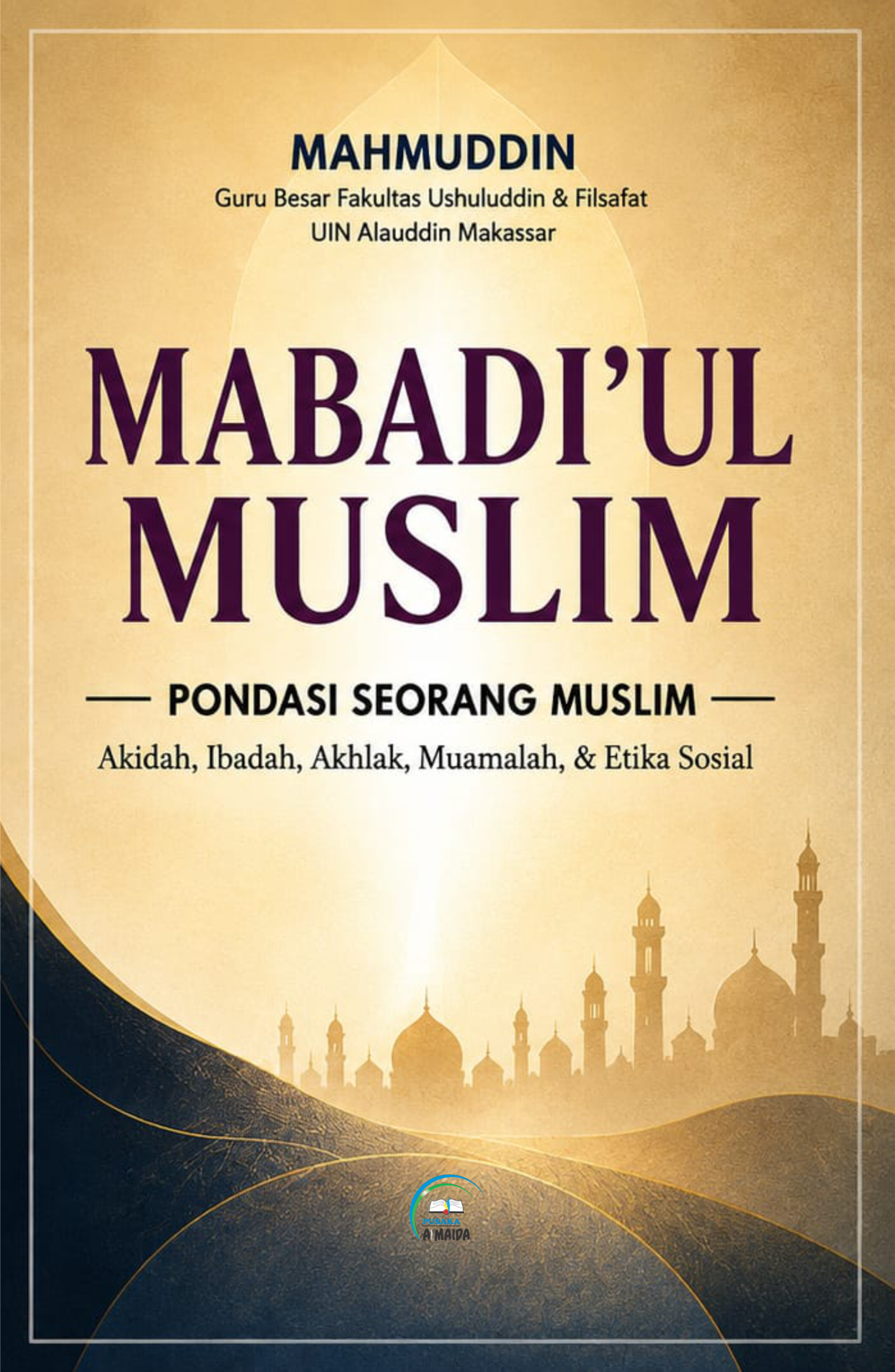 MABADI’UL MUSLIM: PONDASI SEORANG MUSLIM Akidah, Ibadah, Akhlak, Muamalah, & Etika Sosial